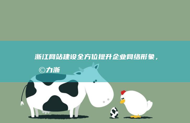 浙江网站建设：全方位提升企业网络形象，助力浙江企业发展