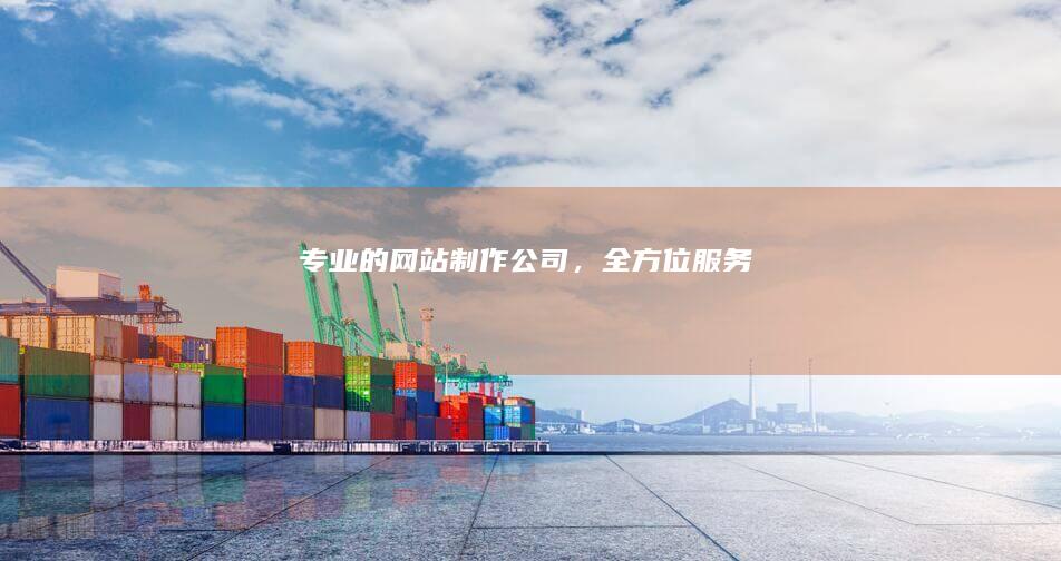专业的网站制作公司，全方位