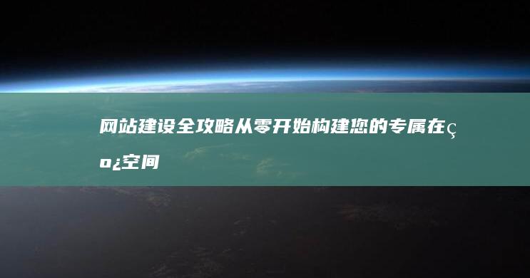 网站建设全攻略：从零开始构建您的专属在线空间