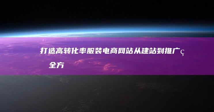 打造高转化率服装电商网站：从建站到推广的全方位解决方案