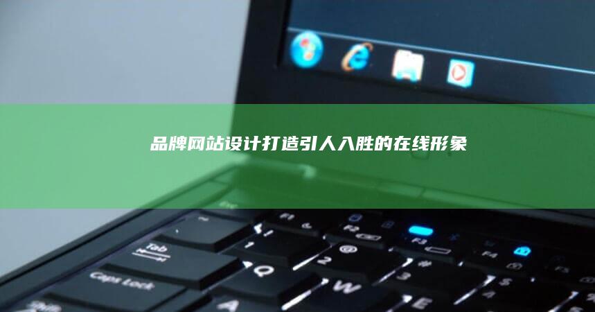 品牌网站设计：打造引人入胜的在线形象