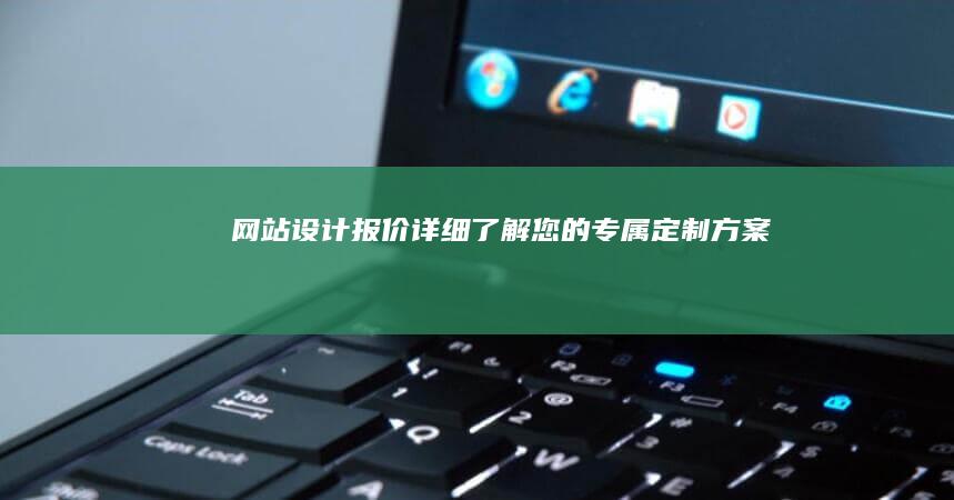 网站设计报价：详细了解您的专属定制方案