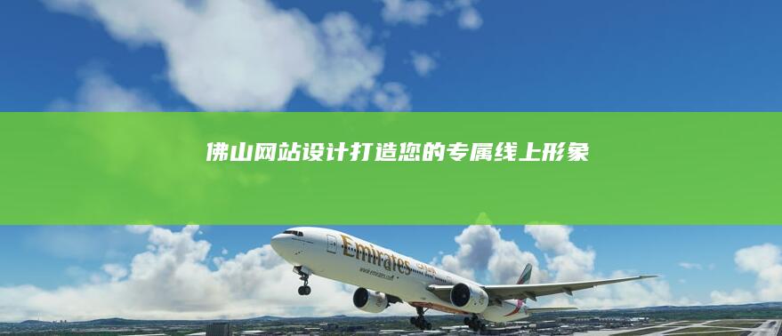 佛山网站设计：打造您的专属线上形象