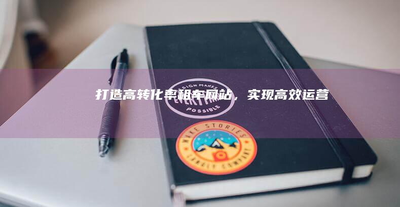 打造高转化率租车网站，实现高效运营