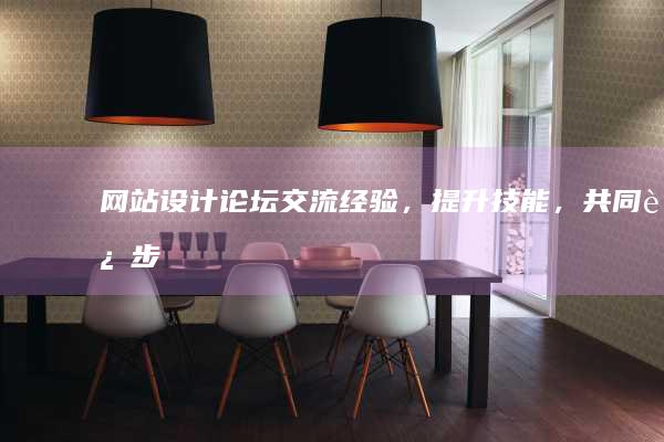 网站设计论坛：交流经验，提升技能，共同进步