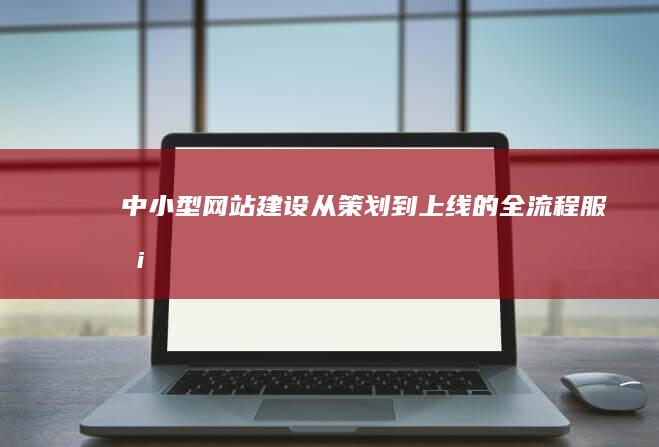 中小型网站建设：从策划到上线的全流程服务
