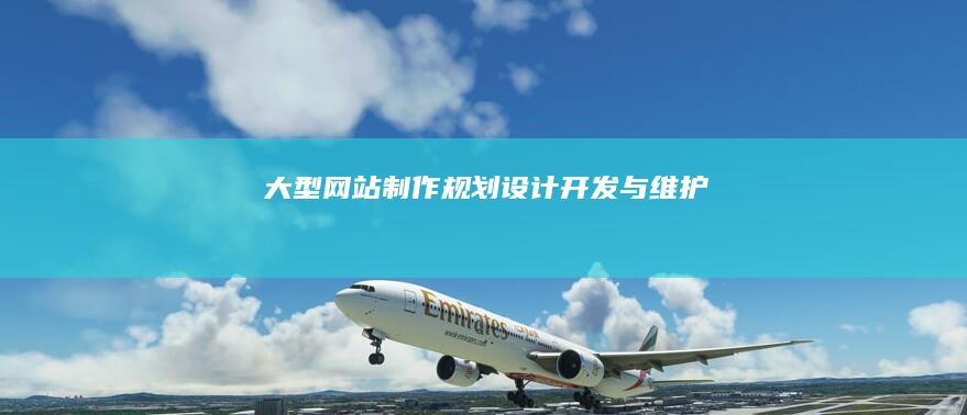 大型网站制作：规划、设计、开发与维护