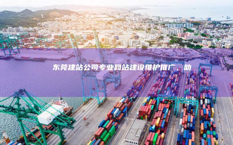 东莞建站公司 - 专业网站建设/维护/推广，助力企业在线成功