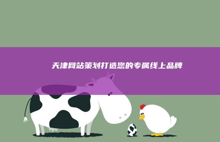 天津网站策划：打造您的专属线上品牌