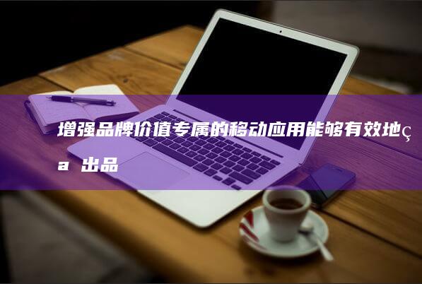 增强品牌价值：专属的移动应用能够有效地突出品牌特色和价值，提升品牌认知度和美誉度，从而增强品牌价值。