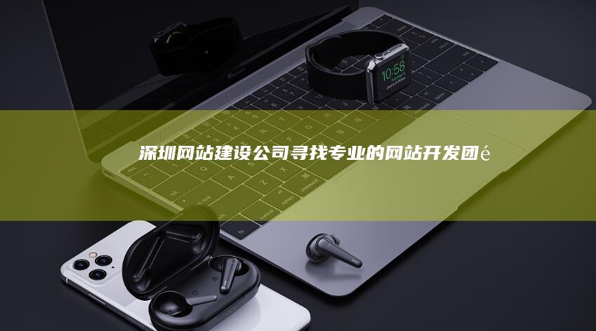 深圳网站建设公司 - 寻找专业的网站开发团队
