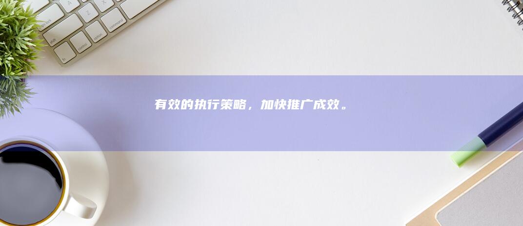 有效的执行策略，加快推广成效。
