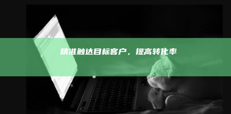 精准触达目标客户，提高转化率