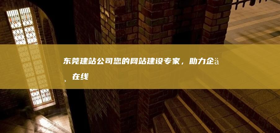 东莞建站公司 - 您的网站建设专家，助力企业在线发展