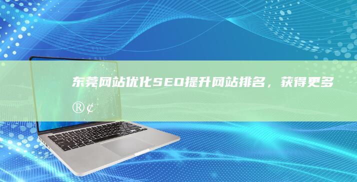 东莞网站优化SEO：提升网站排名，获得更多客户