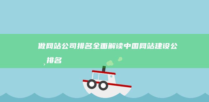 做网站公司排名 - 全面解读中国网站建设公司排名及选择技巧