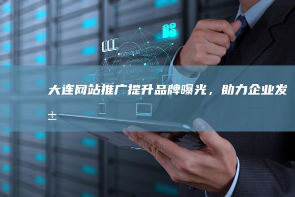 大连网站推广：提升品牌曝光，助力企业发展