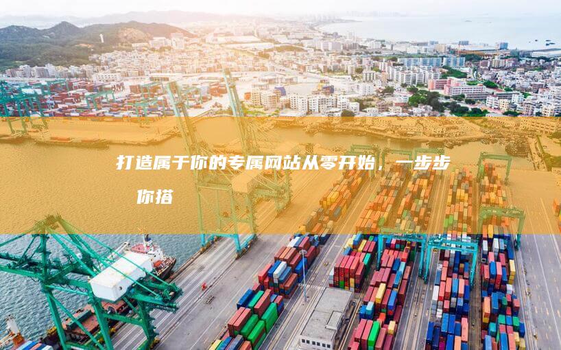 打造属于你的专属网站：从零开始，一步步教你搭建个人网站