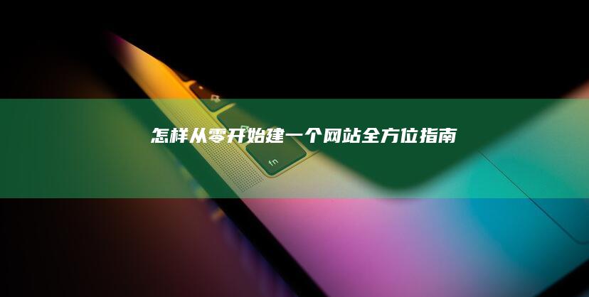 怎样从零开始建一个网站：全方位指南