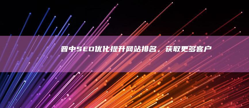 晋中SEO优化：提升网站排名，获取更多客户