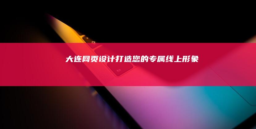 大连网页设计：打造您的专属线上形象