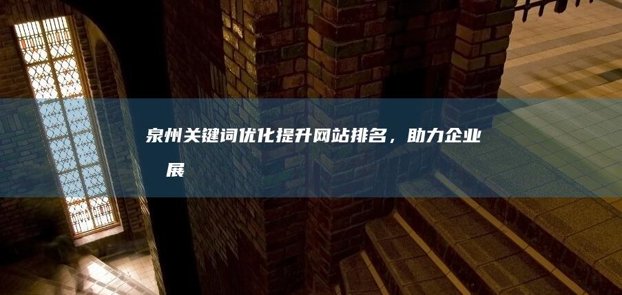 泉州关键词优化：提升网站排名，助力企业发展