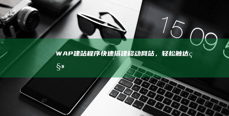 WAP建站程序 - 快速搭建移动网站，轻松触达移动用户