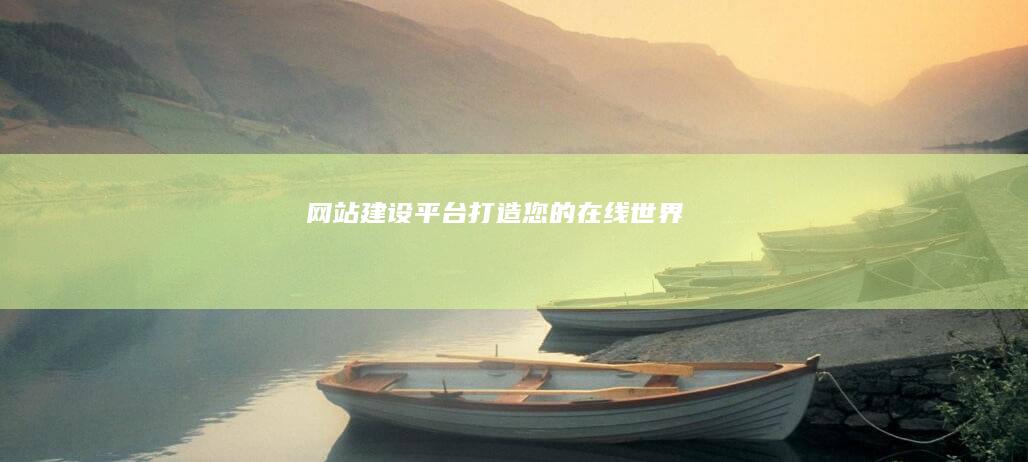 网站建设平台：打造您的在线世界
