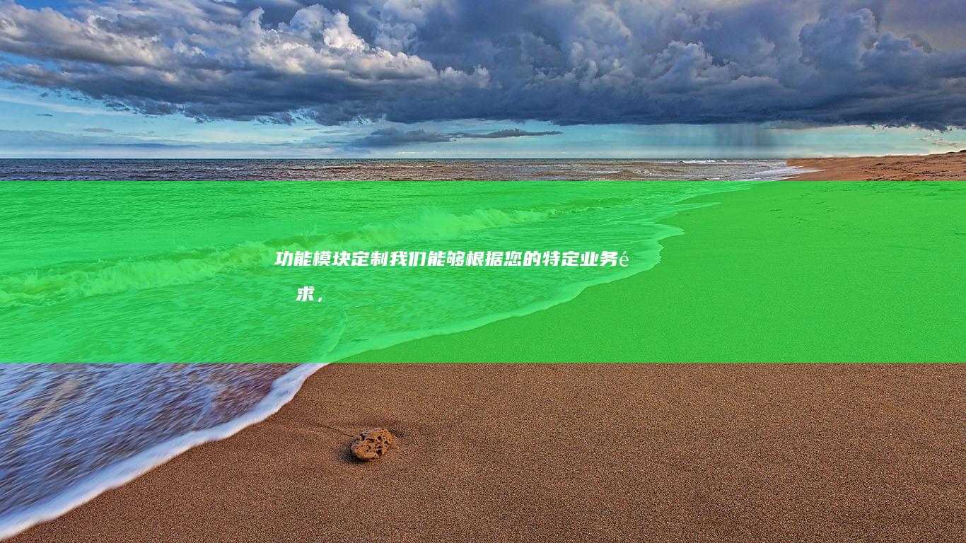 功能模块定制： 我们能够根据您的特定业务需求，定制功能强大的网站模块，例如在线商城、预约系统、会员管理等。
