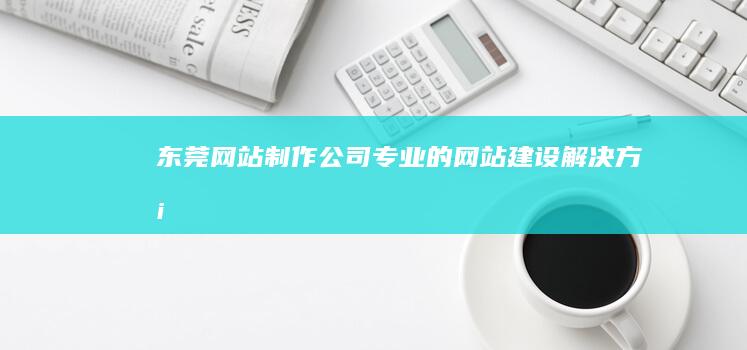 东莞网站制作公司 - 专业的网站建设解决方案