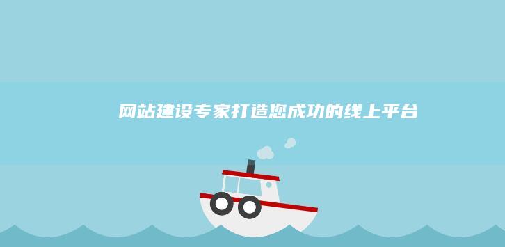 网站建设专家：打造您成功的线上平台