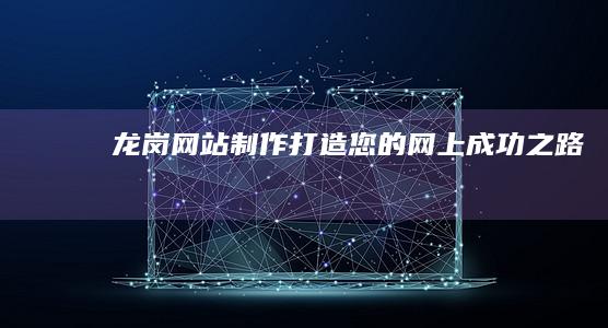 龙岗网站制作：打造您的网上成功之路