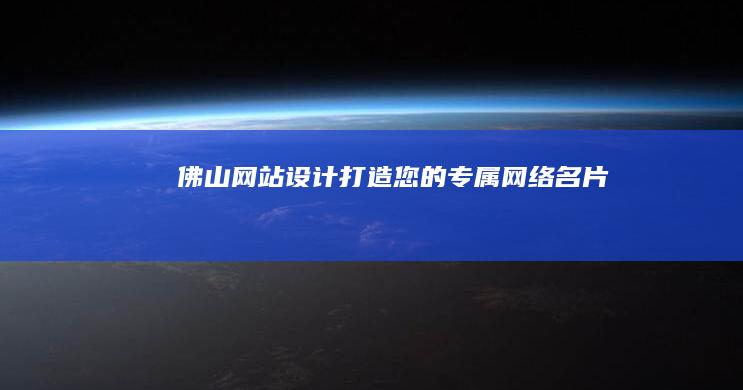 佛山网站设计：打造您的专属网络名片