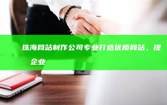 珠海网站制作公司 - 专业打造优质网站，提升企业形象与效益