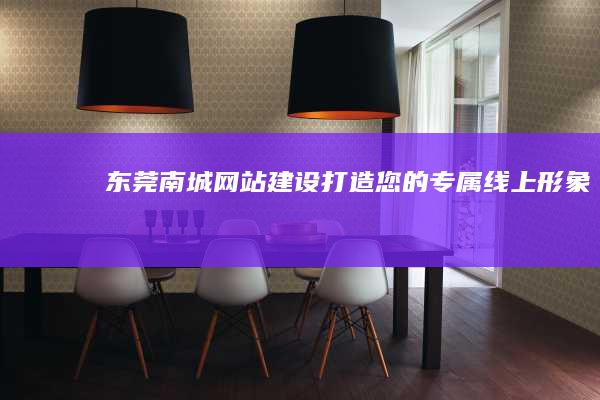 东莞南城网站建设：打造您的专属线上形象