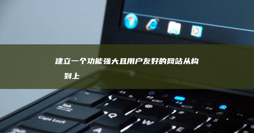 建立一个功能强大且用户友好的网站：从构思到上线的全面指导