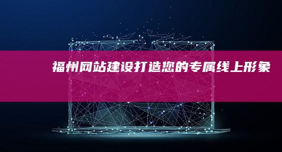 福州网站建设：打造您的专属线上形象