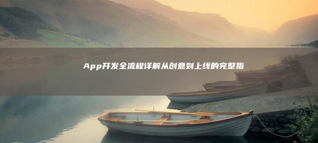 App 开发全流程详解：从创意到上线的完整指南
