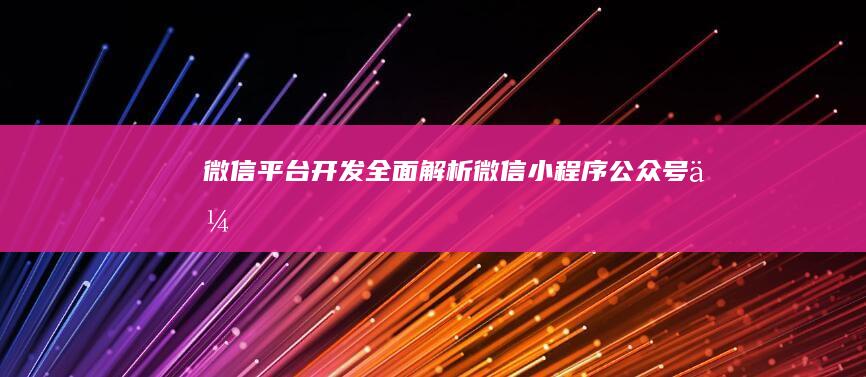 微信平台开发 - 全面解析微信小程序、公众号、企业号等开发技术及应用案例