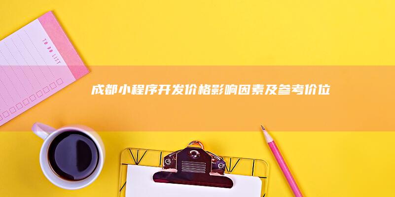 成都小程序开发价格：影响因素及参考价位