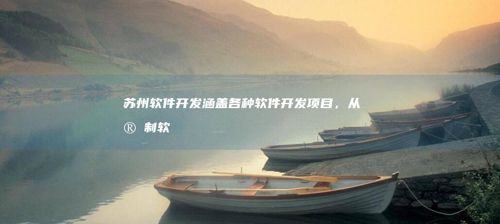 苏州软件开发：涵盖各种软件开发项目，从定制软件到平台开发，以及移动应用开发等，满足不同行业的需求。